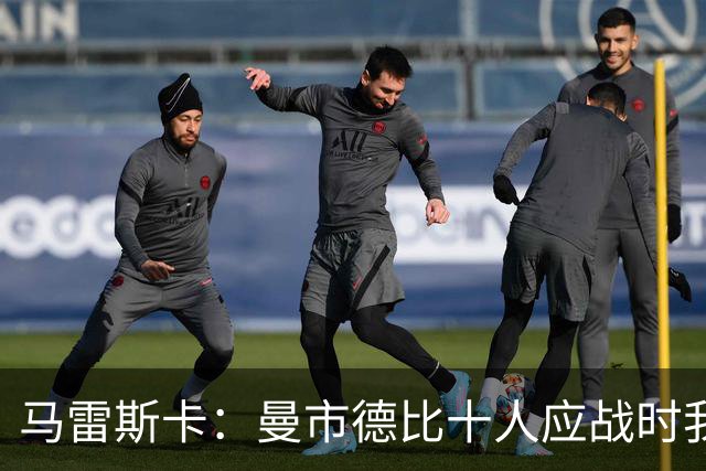 马雷斯卡：曼市德比十人应战时我也100%想赢，我们意图是主动出击